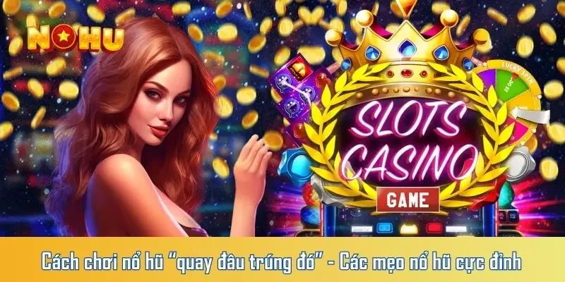 Cách chơi nổ hũ “quay đâu trúng đó” - Các mẹo nổ hũ cực đỉnh 